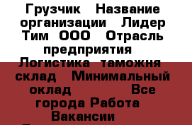 Грузчик › Название организации ­ Лидер Тим, ООО › Отрасль предприятия ­ Логистика, таможня, склад › Минимальный оклад ­ 14 000 - Все города Работа » Вакансии   . Башкортостан респ.,Баймакский р-н